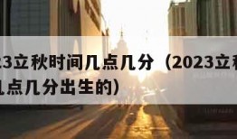 2023立秋时间几点几分（2023立秋时间几点几分出生的）