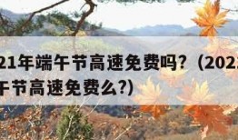 2021年端午节高速免费吗?（2021年端午节高速免费么?）