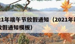 2021年端午节放假通知（2021年端午节放假通知模板）