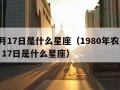 12月17日是什么星座（1980年农历12月17日是什么星座）