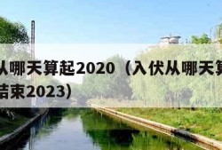 入伏从哪天算起2020（入伏从哪天算起到哪天结束2023）