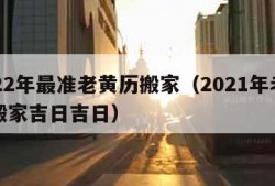 2022年最准老黄历搬家（2021年老黄历搬家吉日吉日）