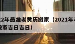 2022年最准老黄历搬家（2021年老黄历搬家吉日吉日）