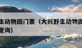 大兴野生动物园门票（大兴野生动物园门票预约官网查询）