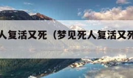 梦见死人复活又死（梦见死人复活又死了还有棺材）