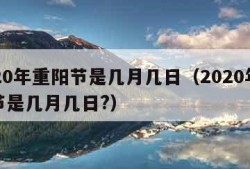 2020年重阳节是几月几日（2020年重阳节是几月几日?）