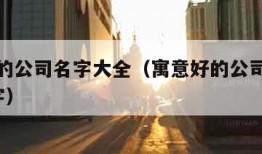 寓意好的公司名字大全（寓意好的公司名字大全3个字）