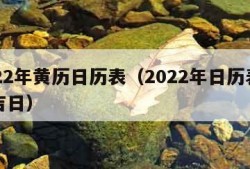 2022年黄历日历表（2022年日历表黄道吉日）