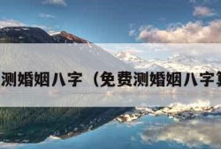 免费测婚姻八字（免费测婚姻八字算命）