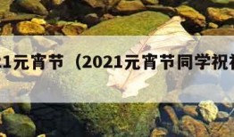 2021元宵节（2021元宵节同学祝福语）