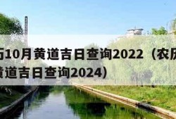 农历10月黄道吉日查询2022（农历10月黄道吉日查询2024）