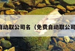 免费自动取公司名（免费自动取公司名字）