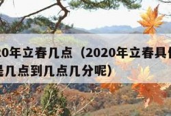 2020年立春几点（2020年立春具体时间是几点到几点几分呢）