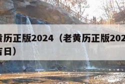 老黄历正版2024（老黄历正版2024黄道吉日）