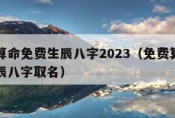 免费算命免费生辰八字2023（免费算命免费生辰八字取名）