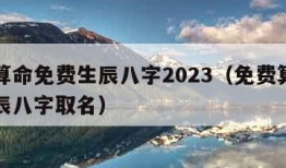 免费算命免费生辰八字2023（免费算命免费生辰八字取名）