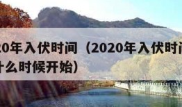 2020年入伏时间（2020年入伏时间是从什么时候开始）