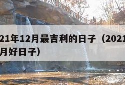 2021年12月最吉利的日子（2021年12月好日子）