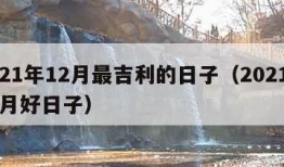 2021年12月最吉利的日子（2021年12月好日子）