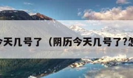 阴历今天几号了（阴历今天几号了?怎么看）