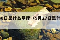 5月30日是什么星座（5月27日是什么星座）