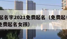 免费起名字2021免费起名（免费起名字2021免费起名女孩）