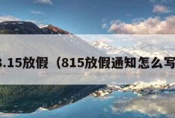 8.15放假（815放假通知怎么写）