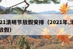 2021清明节放假安排（2021年,清明节放假）