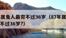 87年属兔人最穷不过36岁（87年属兔人最穷不过36岁?）