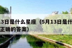 5月13日是什么星座（5月13日是什么星座的正确的答案）