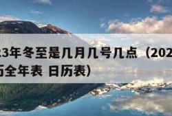 2023年冬至是几月几号几点（2023年日历全年表 日历表）