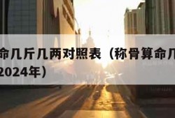 称骨算命几斤几两对照表（称骨算命几斤几两对照表2024年）