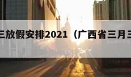 三月三放假安排2021（广西省三月三放假安排）