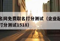 企业起名网免费取名打分测试（企业起名网免费取名打分测试1518）