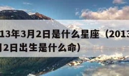 2013年3月2日是什么星座（2013年3月2日出生是什么命）