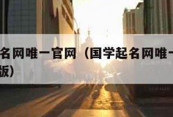 国学起名网唯一官网（国学起名网唯一官网2022新版）