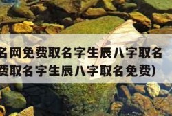 宝宝起名网免费取名字生辰八字取名（宝宝起名网免费取名字生辰八字取名免费）