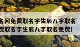 宝宝起名网免费取名字生辰八字取名（宝宝起名网免费取名字生辰八字取名免费）