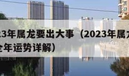 2023年属龙要出大事（2023年属龙人的全年运势详解）