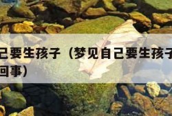 梦见自己要生孩子（梦见自己要生孩子没生出来怎么回事）