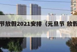 元旦节放假2021安排（元旦节 放假安排）