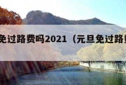 元旦免过路费吗2021（元旦免过路费吗2022）