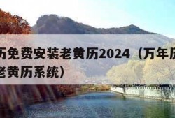 万年历免费安装老黄历2024（万年历免费安装老黄历系统）