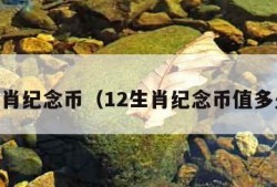 12生肖纪念币（12生肖纪念币值多少钱）