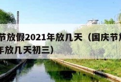 国庆节放假2021年放几天（国庆节放假2021年放几天初三）