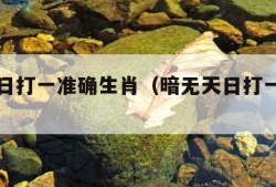 暗无天日打一准确生肖（暗无天日打一种动物）