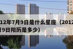 2012年7月9日是什么星座（2012年7月9日阳历是多少）