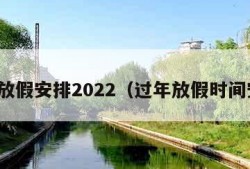 过年放假安排2022（过年放假时间安排）