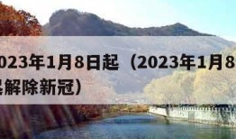 2023年1月8日起（2023年1月8日起解除新冠）