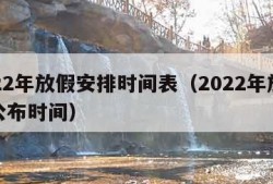 2022年放假安排时间表（2022年放假表公布时间）